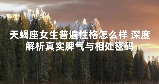 天蝎座女生普遍性格怎么样 深度解析真实脾气与相处密码